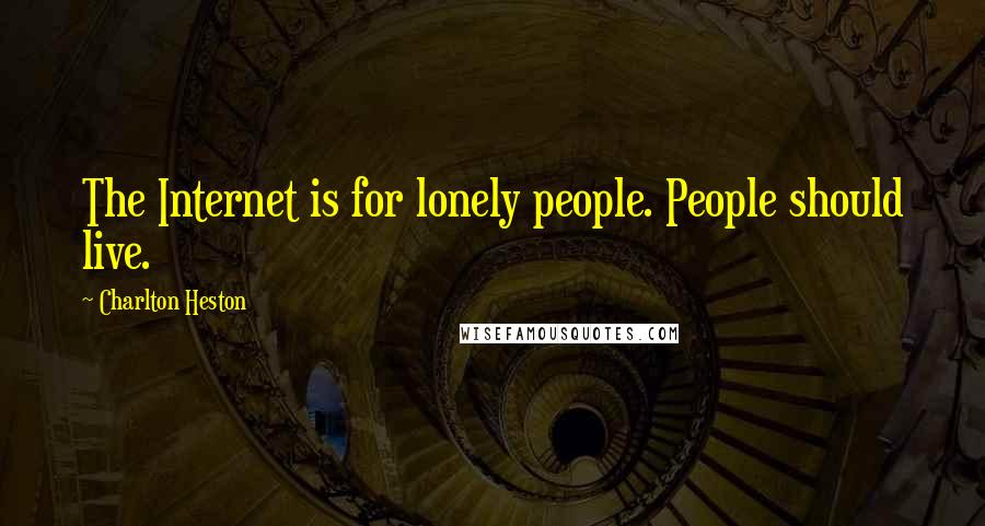 Charlton Heston Quotes: The Internet is for lonely people. People should live.