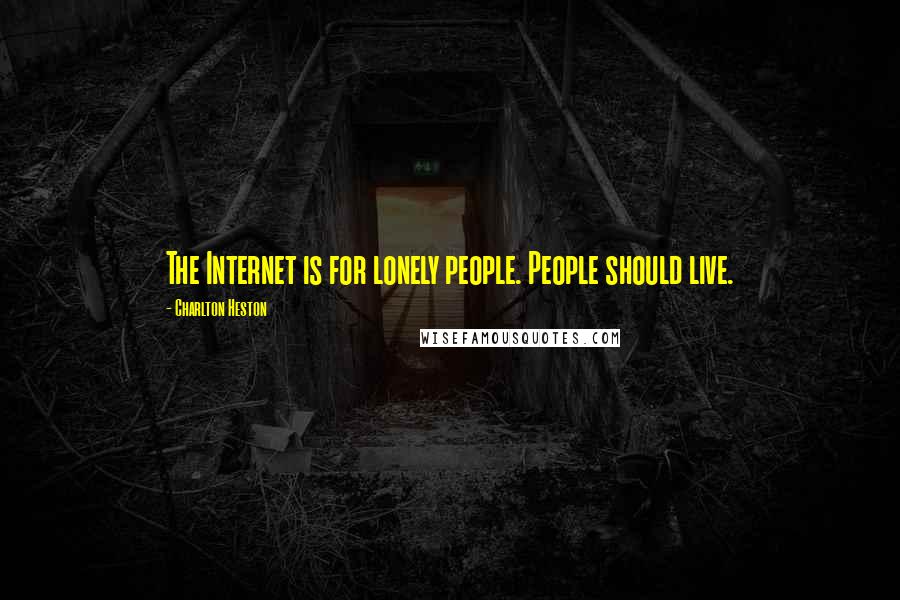 Charlton Heston Quotes: The Internet is for lonely people. People should live.