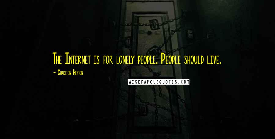 Charlton Heston Quotes: The Internet is for lonely people. People should live.