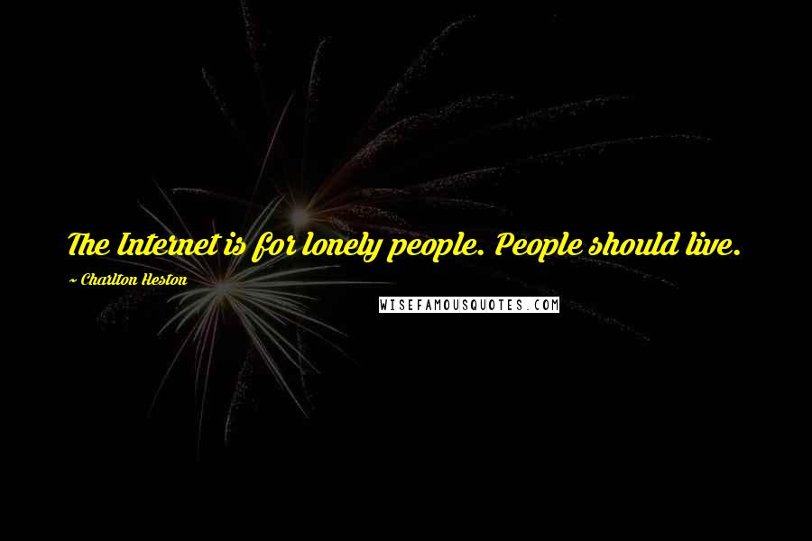 Charlton Heston Quotes: The Internet is for lonely people. People should live.