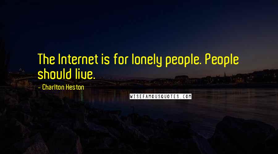 Charlton Heston Quotes: The Internet is for lonely people. People should live.