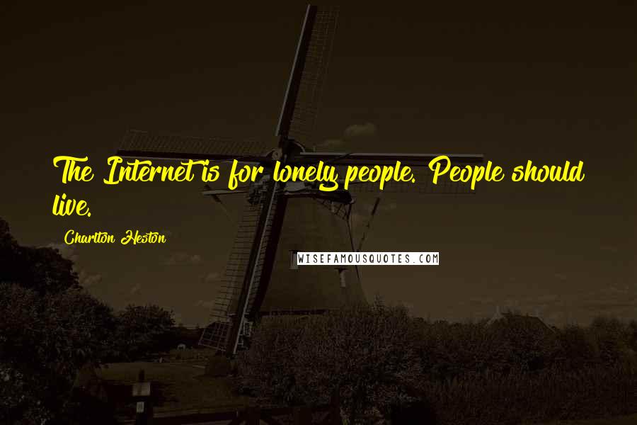 Charlton Heston Quotes: The Internet is for lonely people. People should live.