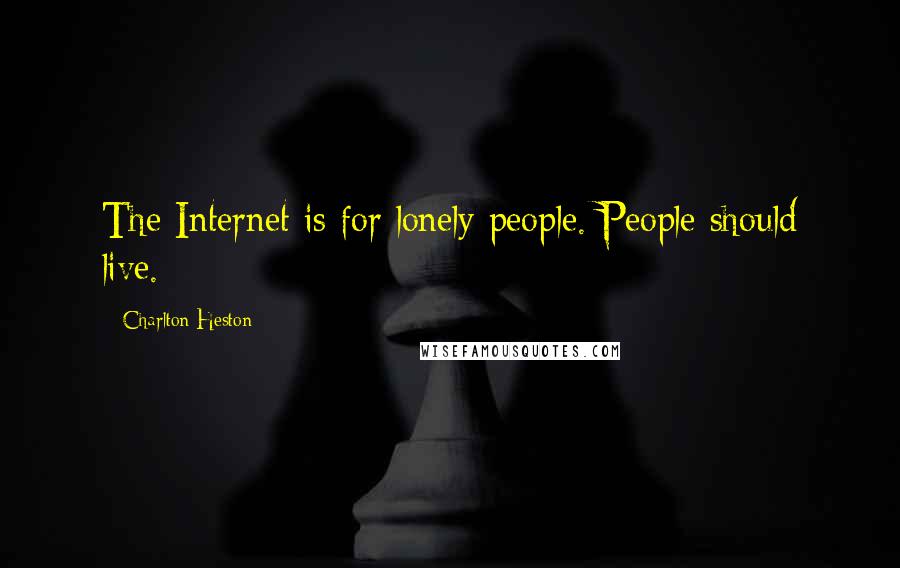 Charlton Heston Quotes: The Internet is for lonely people. People should live.