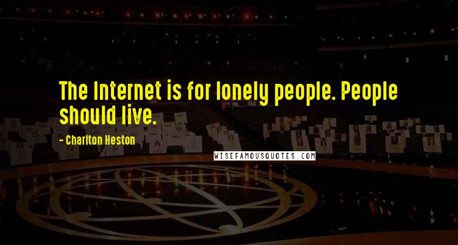 Charlton Heston Quotes: The Internet is for lonely people. People should live.