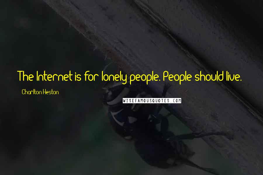 Charlton Heston Quotes: The Internet is for lonely people. People should live.