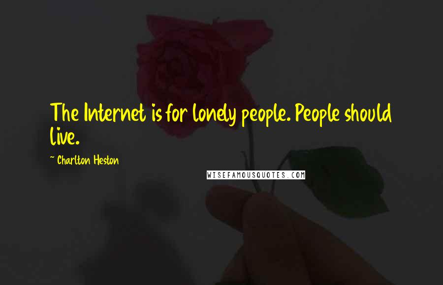 Charlton Heston Quotes: The Internet is for lonely people. People should live.
