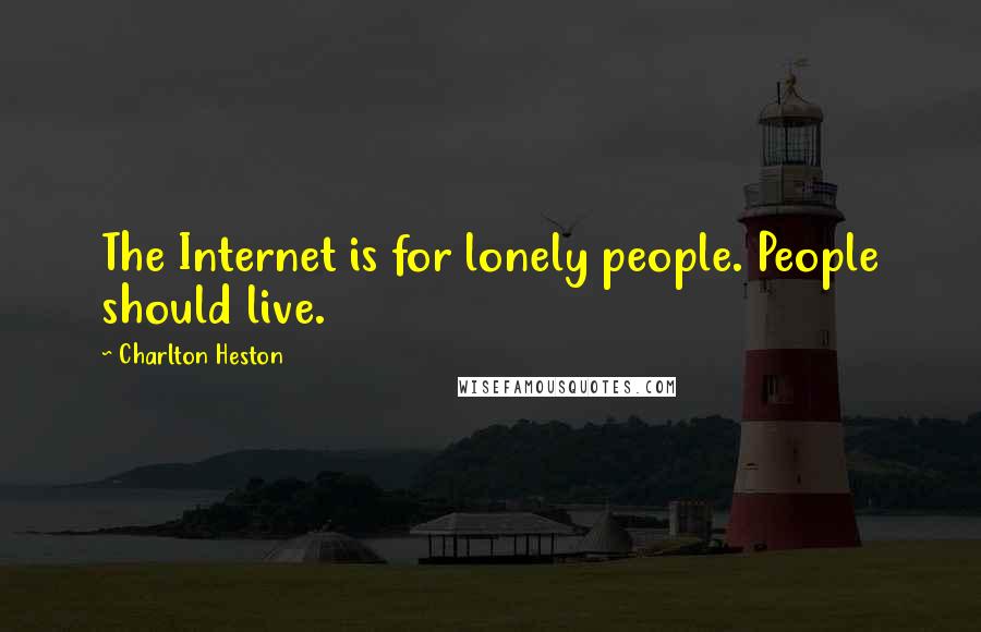 Charlton Heston Quotes: The Internet is for lonely people. People should live.