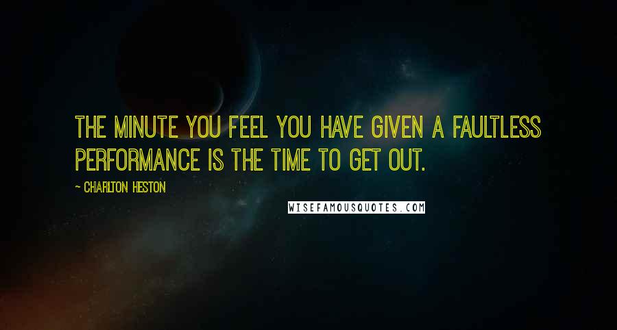 Charlton Heston Quotes: The minute you feel you have given a faultless performance is the time to get out.