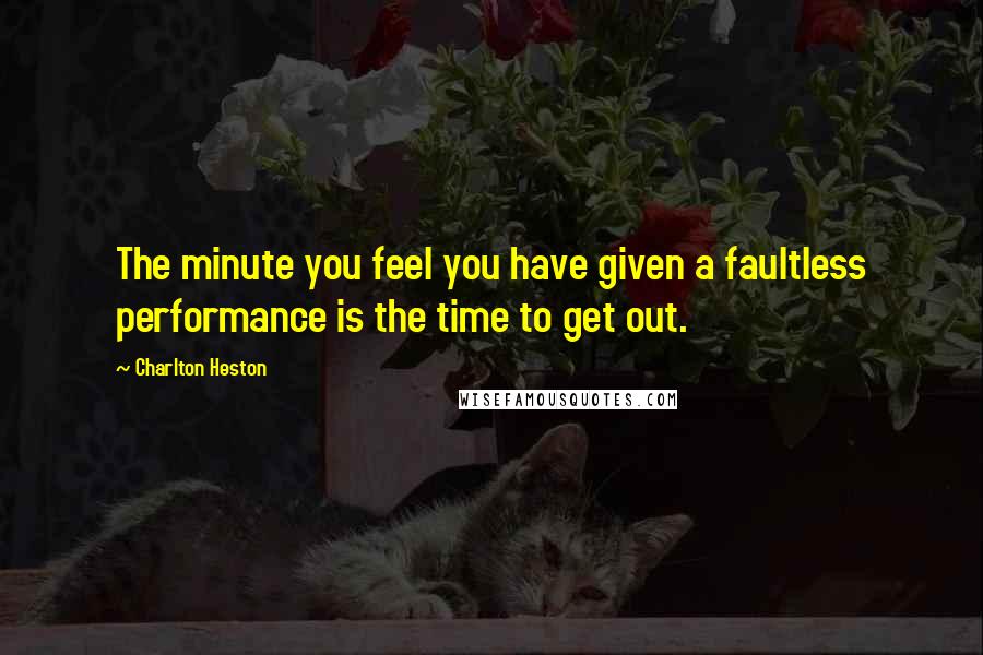 Charlton Heston Quotes: The minute you feel you have given a faultless performance is the time to get out.