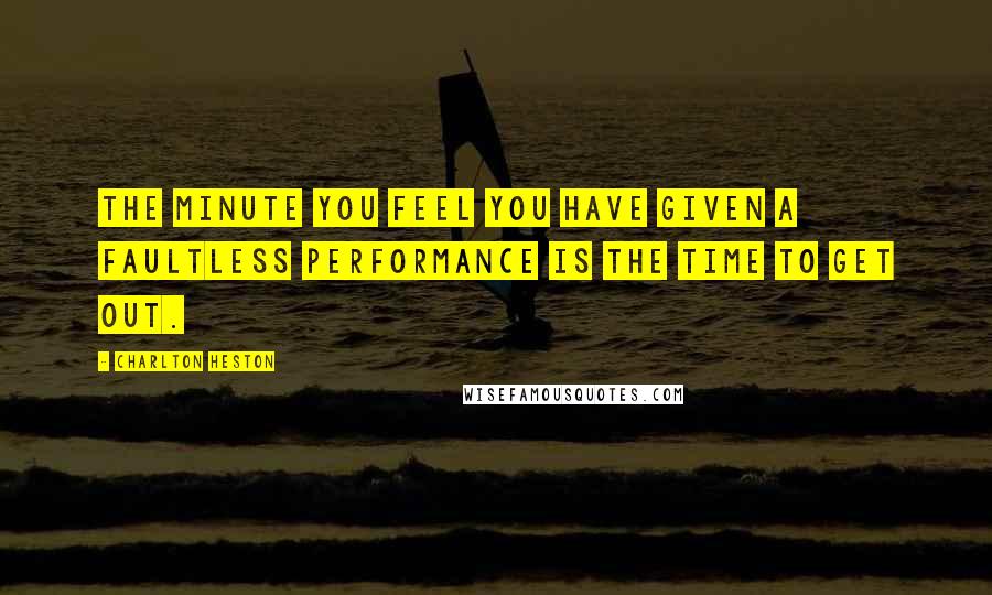 Charlton Heston Quotes: The minute you feel you have given a faultless performance is the time to get out.