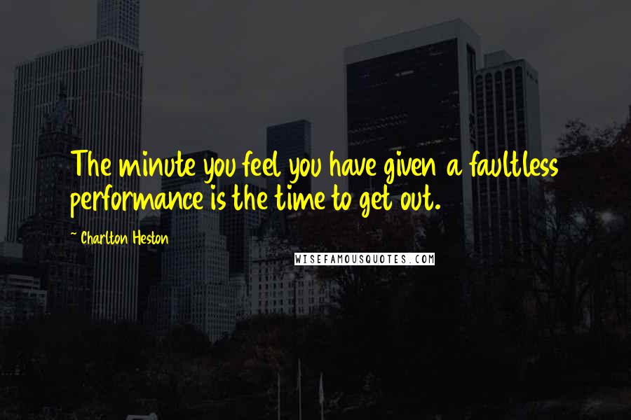 Charlton Heston Quotes: The minute you feel you have given a faultless performance is the time to get out.