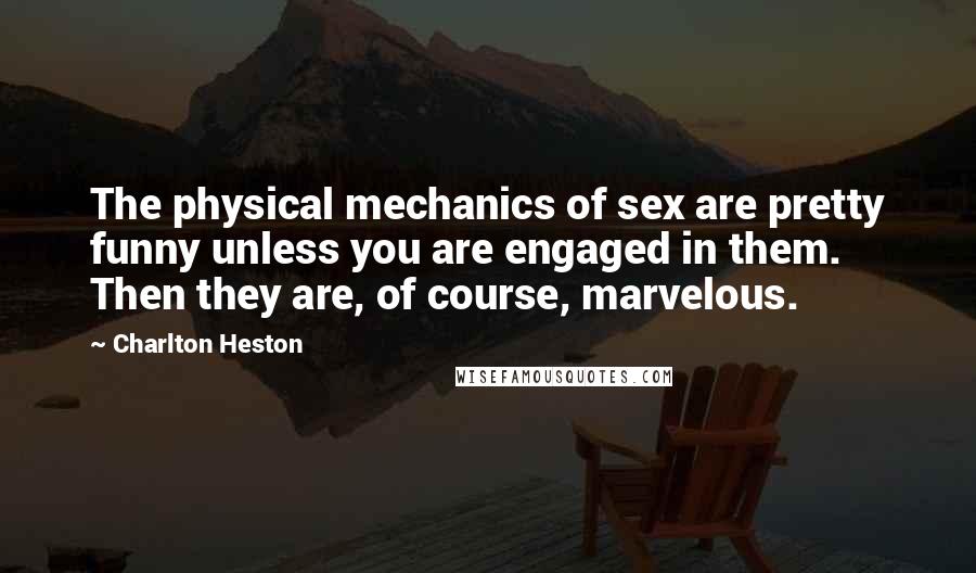 Charlton Heston Quotes: The physical mechanics of sex are pretty funny unless you are engaged in them. Then they are, of course, marvelous.