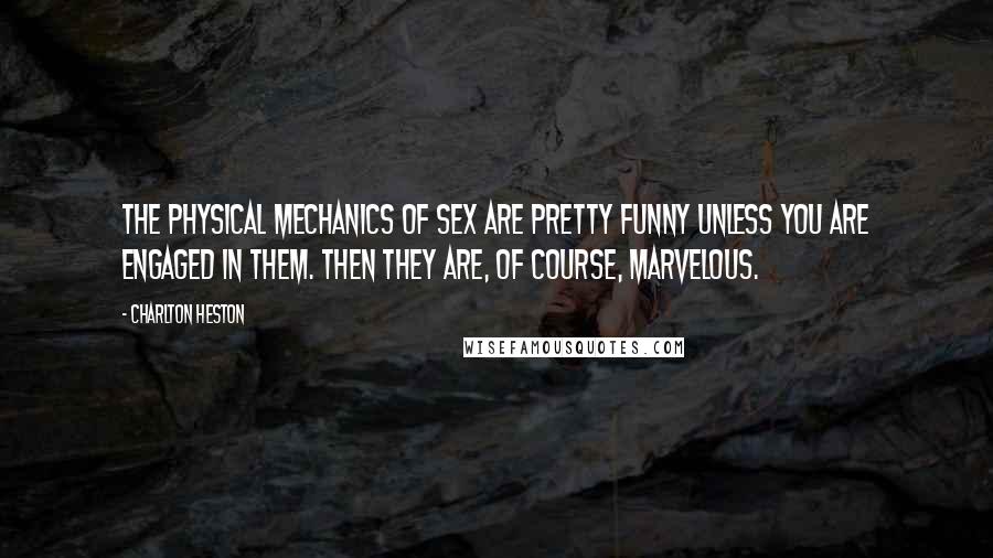 Charlton Heston Quotes: The physical mechanics of sex are pretty funny unless you are engaged in them. Then they are, of course, marvelous.