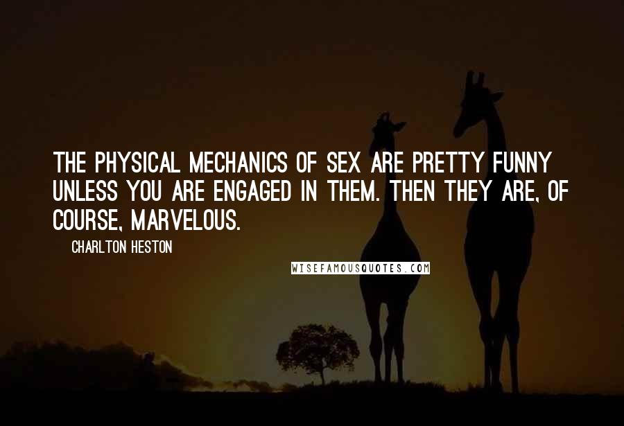 Charlton Heston Quotes: The physical mechanics of sex are pretty funny unless you are engaged in them. Then they are, of course, marvelous.