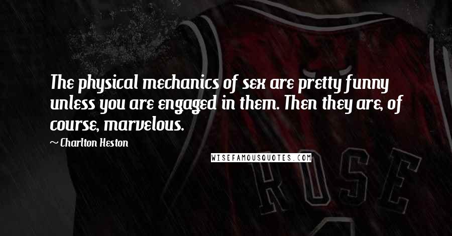 Charlton Heston Quotes: The physical mechanics of sex are pretty funny unless you are engaged in them. Then they are, of course, marvelous.