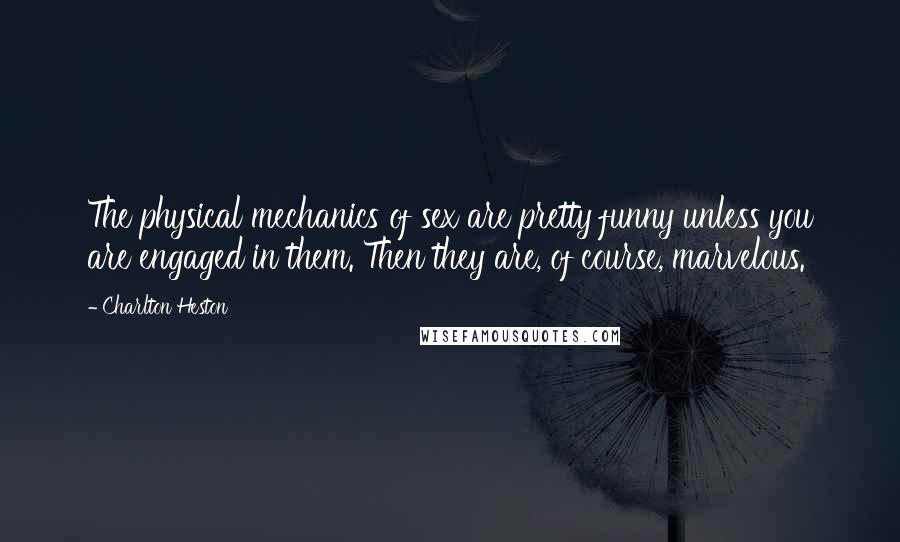 Charlton Heston Quotes: The physical mechanics of sex are pretty funny unless you are engaged in them. Then they are, of course, marvelous.