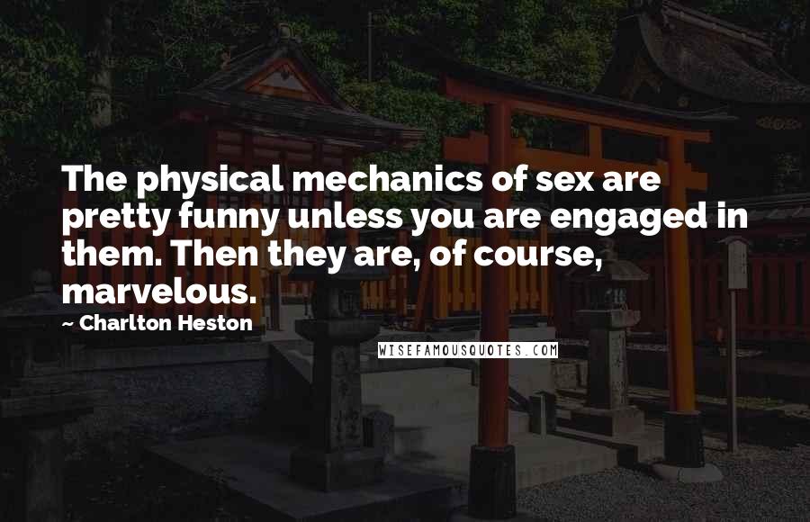 Charlton Heston Quotes: The physical mechanics of sex are pretty funny unless you are engaged in them. Then they are, of course, marvelous.