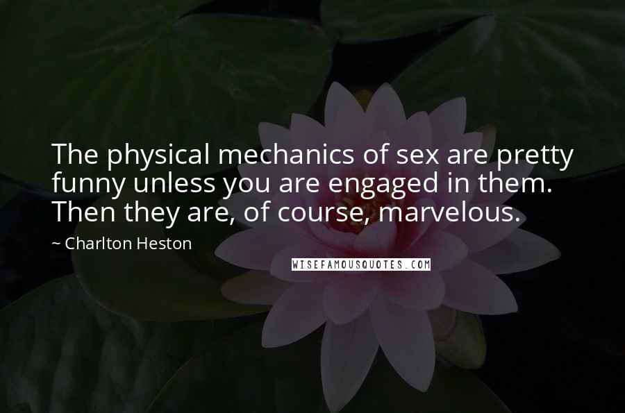 Charlton Heston Quotes: The physical mechanics of sex are pretty funny unless you are engaged in them. Then they are, of course, marvelous.