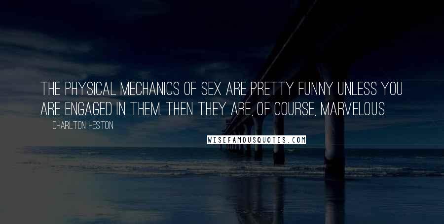 Charlton Heston Quotes: The physical mechanics of sex are pretty funny unless you are engaged in them. Then they are, of course, marvelous.