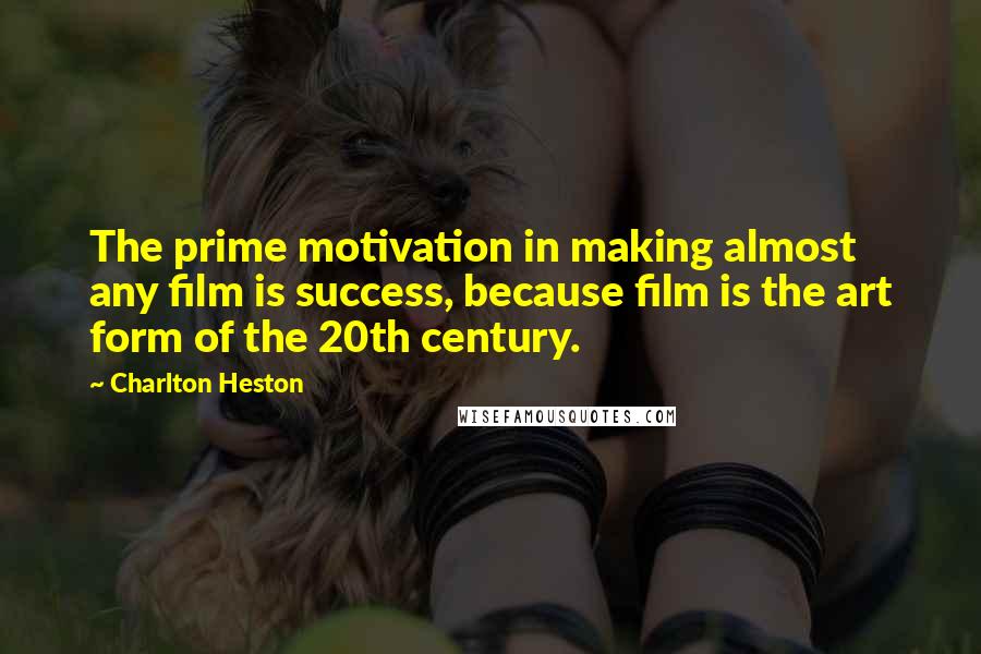 Charlton Heston Quotes: The prime motivation in making almost any film is success, because film is the art form of the 20th century.