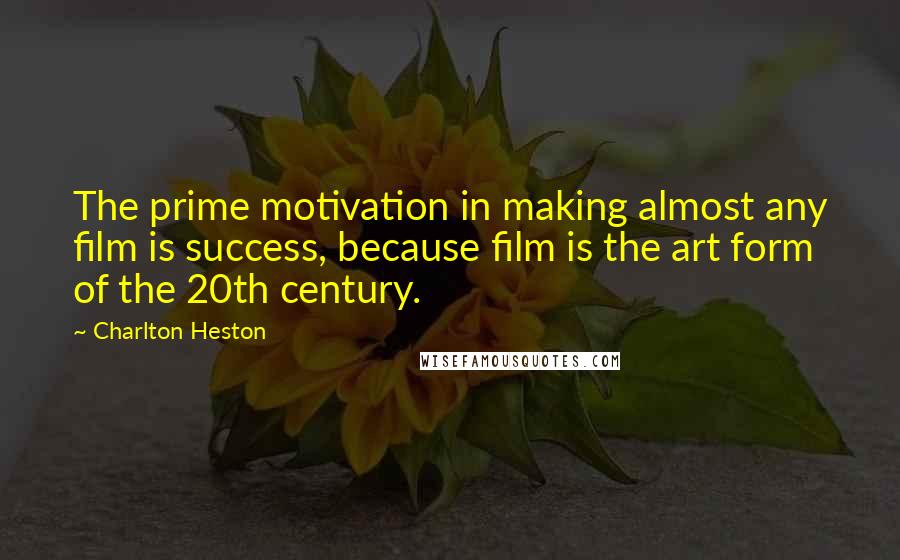 Charlton Heston Quotes: The prime motivation in making almost any film is success, because film is the art form of the 20th century.