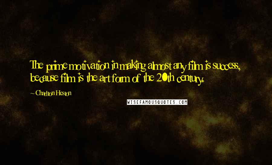 Charlton Heston Quotes: The prime motivation in making almost any film is success, because film is the art form of the 20th century.