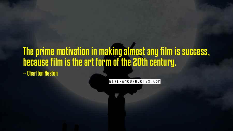 Charlton Heston Quotes: The prime motivation in making almost any film is success, because film is the art form of the 20th century.