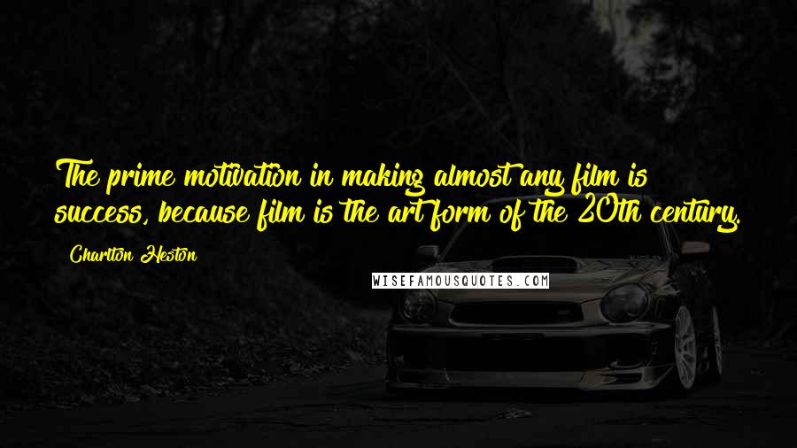 Charlton Heston Quotes: The prime motivation in making almost any film is success, because film is the art form of the 20th century.
