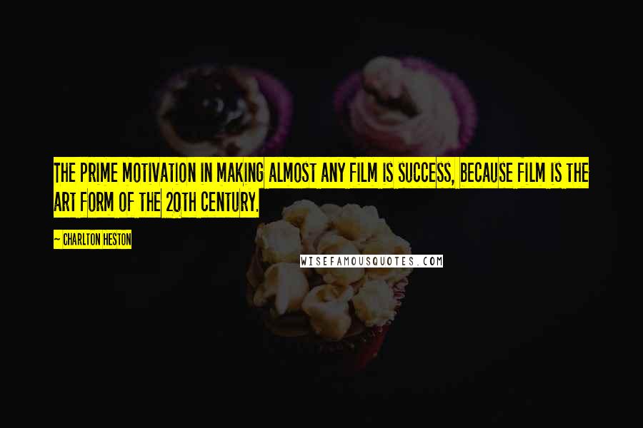 Charlton Heston Quotes: The prime motivation in making almost any film is success, because film is the art form of the 20th century.