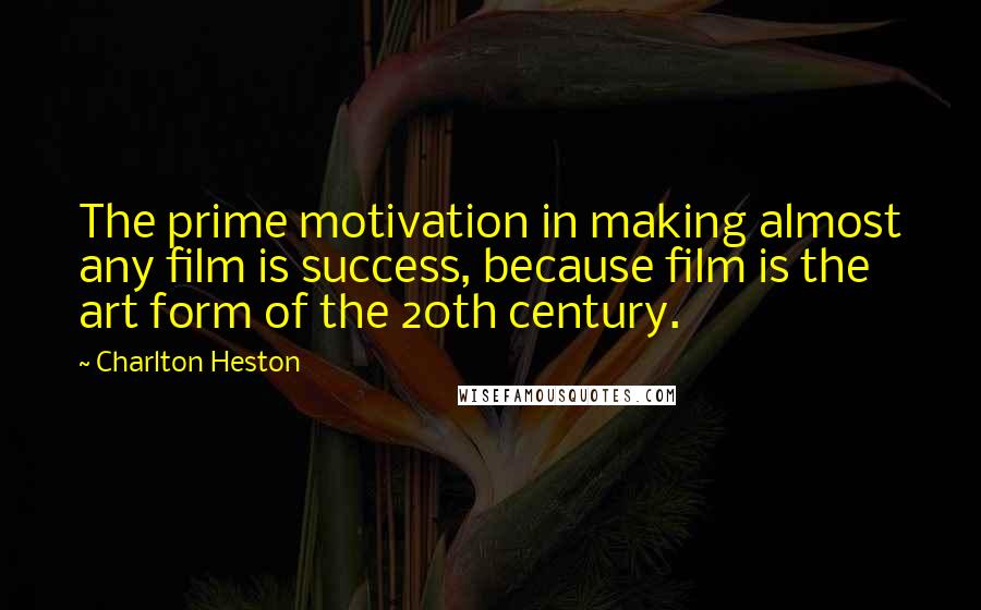 Charlton Heston Quotes: The prime motivation in making almost any film is success, because film is the art form of the 20th century.