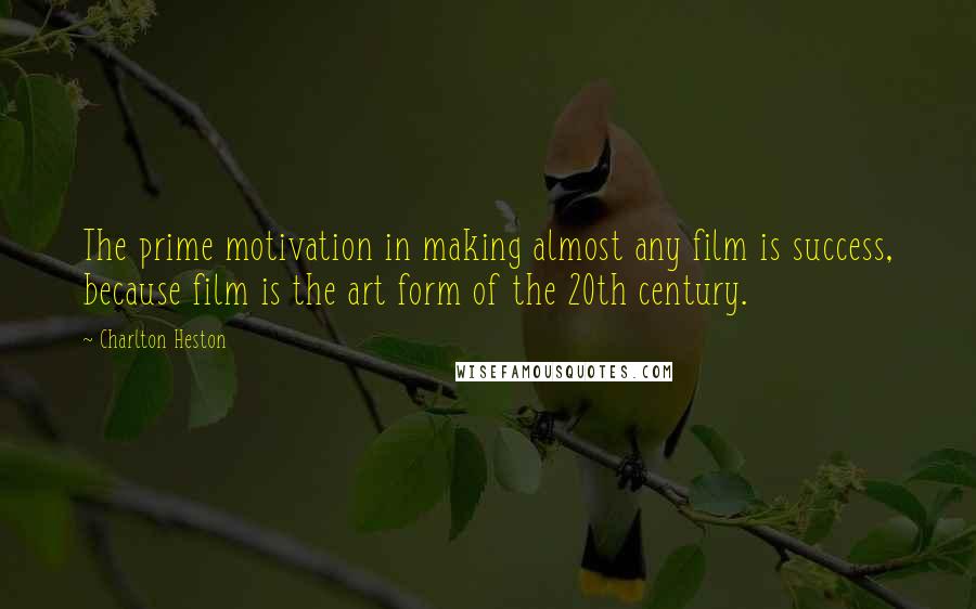 Charlton Heston Quotes: The prime motivation in making almost any film is success, because film is the art form of the 20th century.