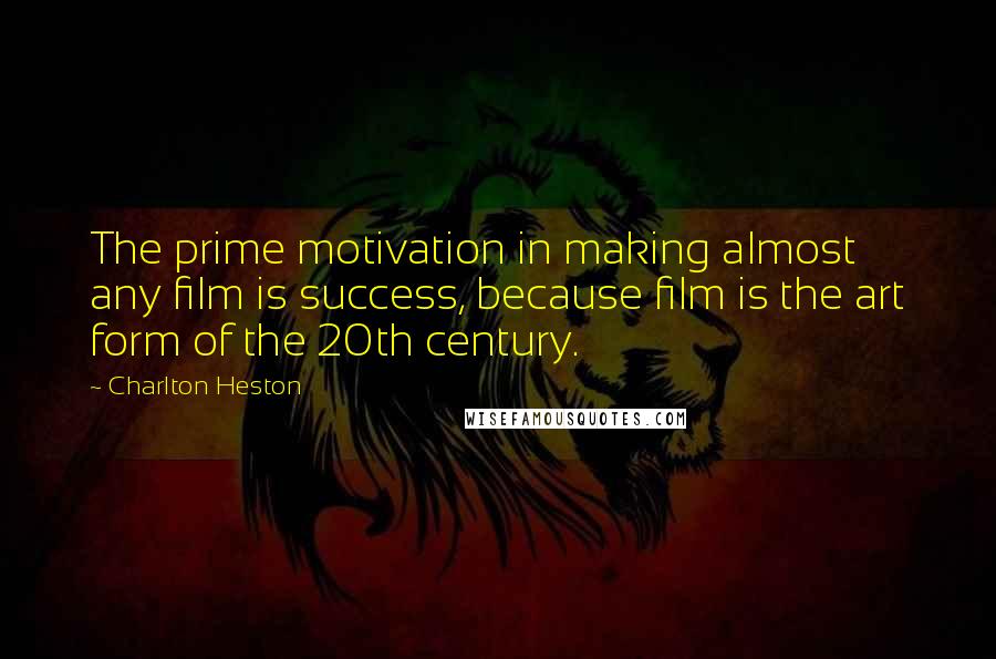 Charlton Heston Quotes: The prime motivation in making almost any film is success, because film is the art form of the 20th century.