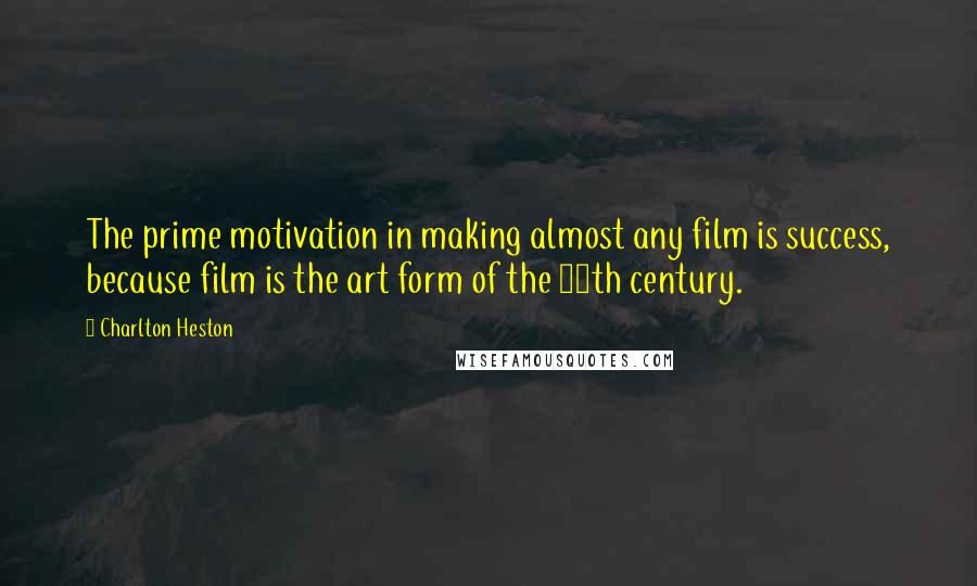 Charlton Heston Quotes: The prime motivation in making almost any film is success, because film is the art form of the 20th century.