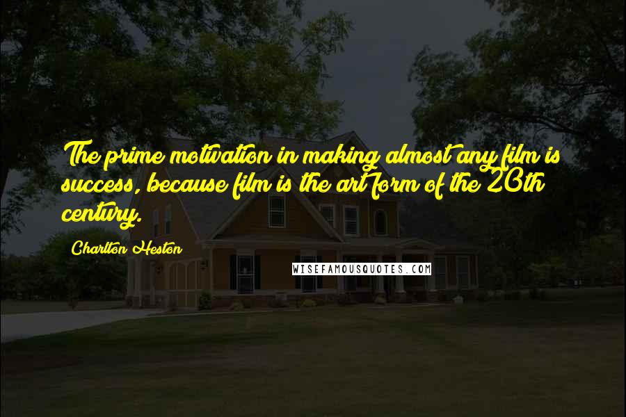 Charlton Heston Quotes: The prime motivation in making almost any film is success, because film is the art form of the 20th century.