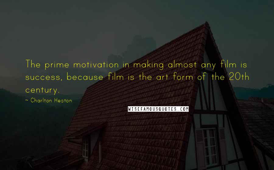 Charlton Heston Quotes: The prime motivation in making almost any film is success, because film is the art form of the 20th century.