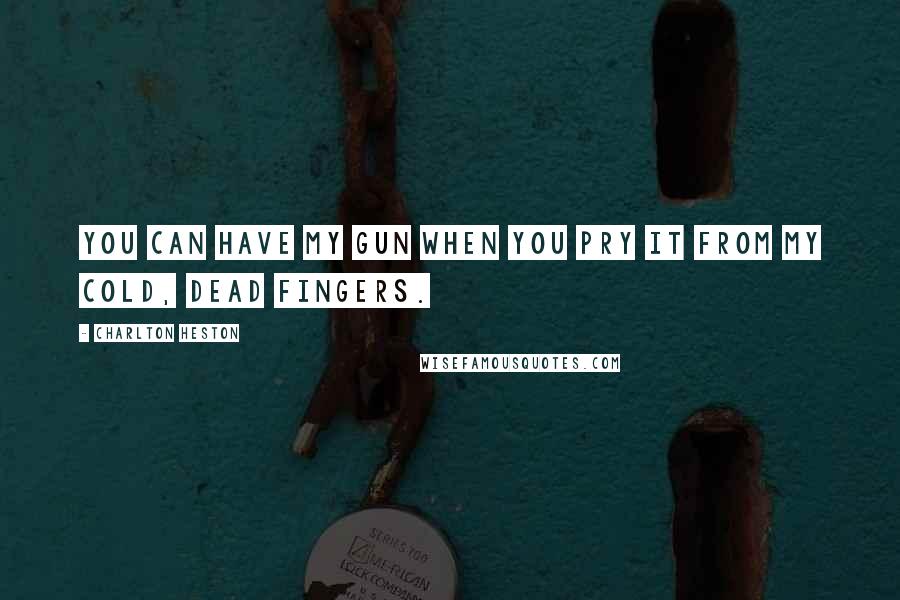 Charlton Heston Quotes: You can have my gun when you pry it from my cold, dead fingers.