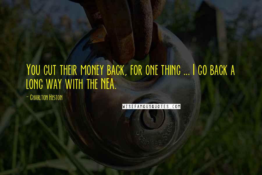 Charlton Heston Quotes: You cut their money back, for one thing ... I go back a long way with the NEA.