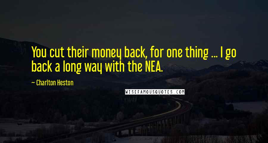 Charlton Heston Quotes: You cut their money back, for one thing ... I go back a long way with the NEA.