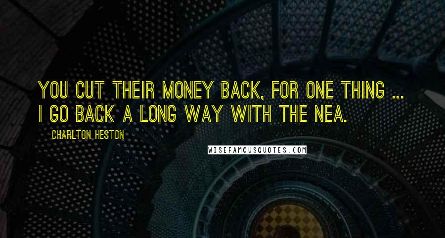 Charlton Heston Quotes: You cut their money back, for one thing ... I go back a long way with the NEA.