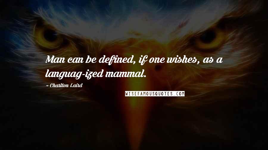 Charlton Laird Quotes: Man can be defined, if one wishes, as a languag-ized mammal.