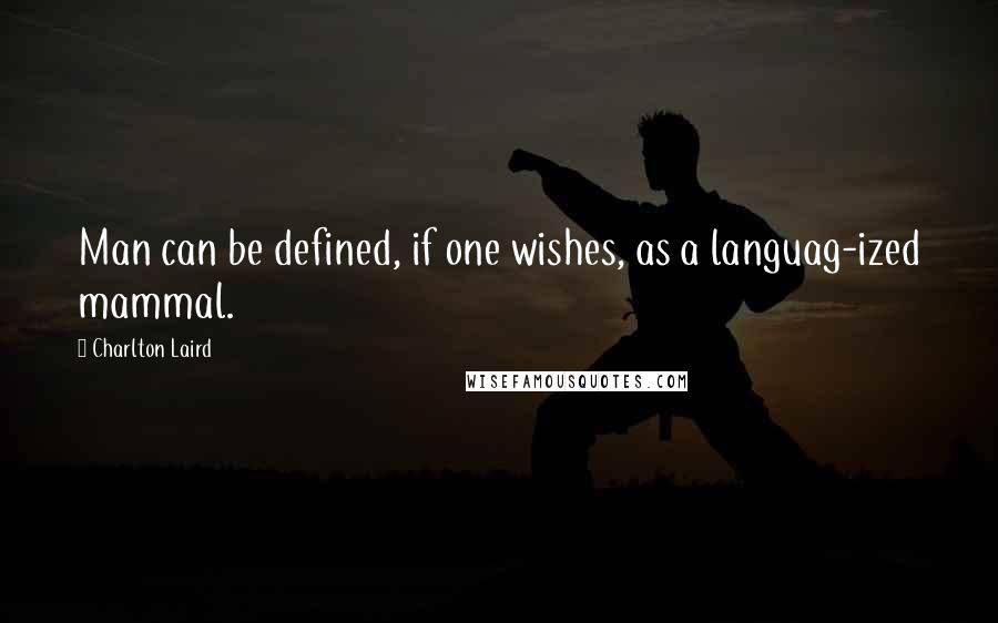 Charlton Laird Quotes: Man can be defined, if one wishes, as a languag-ized mammal.