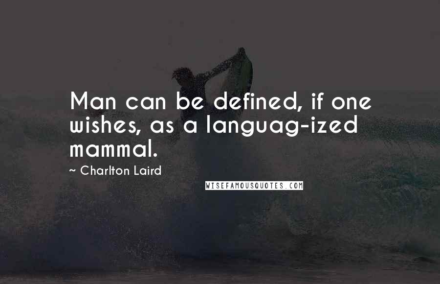 Charlton Laird Quotes: Man can be defined, if one wishes, as a languag-ized mammal.