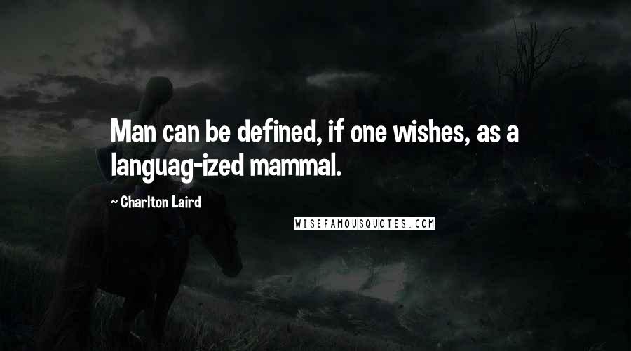 Charlton Laird Quotes: Man can be defined, if one wishes, as a languag-ized mammal.