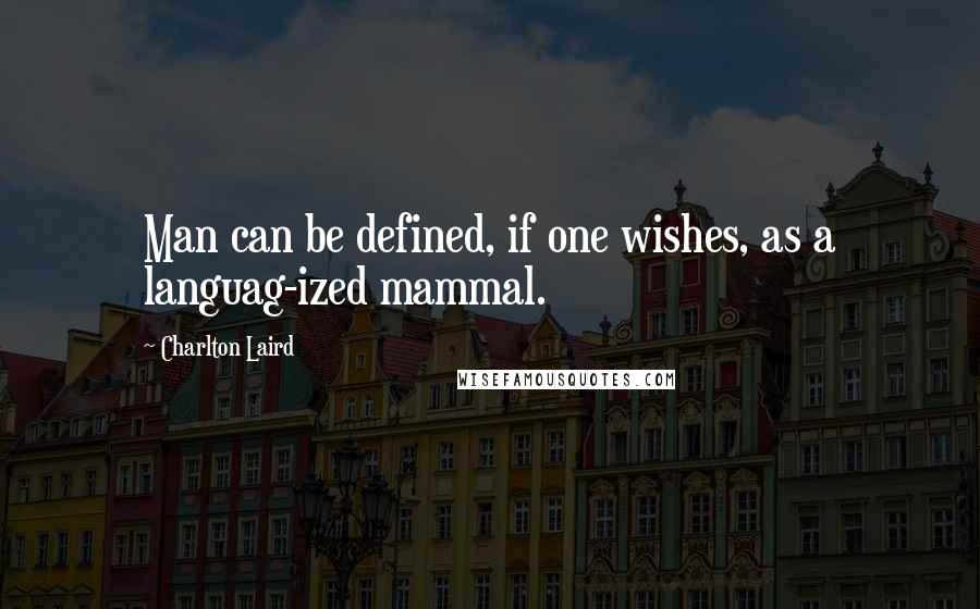 Charlton Laird Quotes: Man can be defined, if one wishes, as a languag-ized mammal.