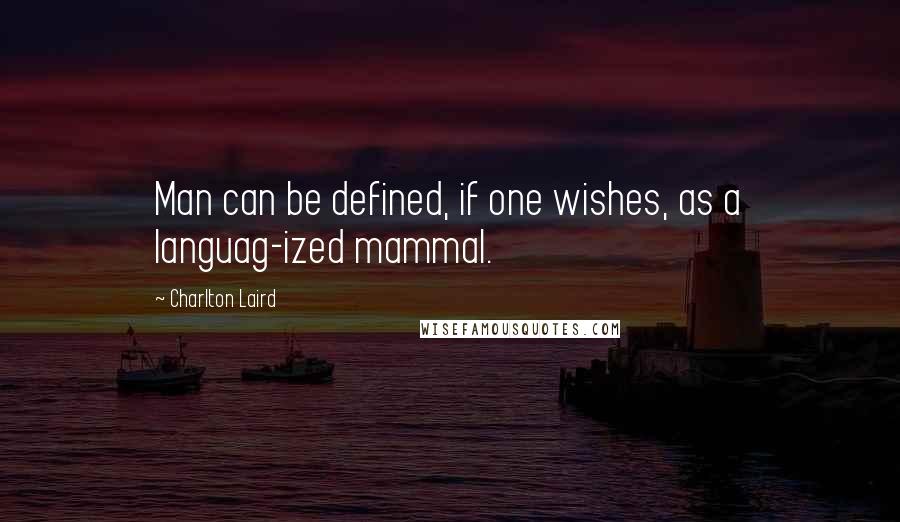 Charlton Laird Quotes: Man can be defined, if one wishes, as a languag-ized mammal.