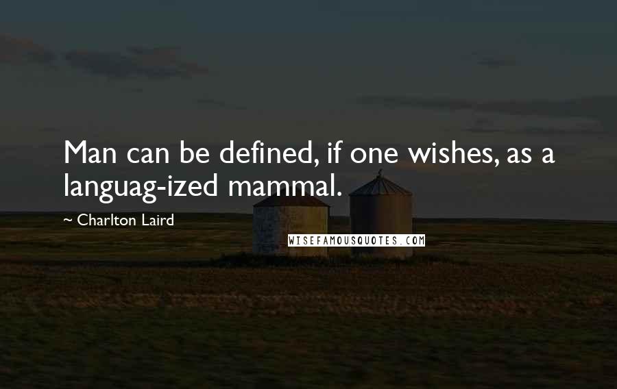 Charlton Laird Quotes: Man can be defined, if one wishes, as a languag-ized mammal.