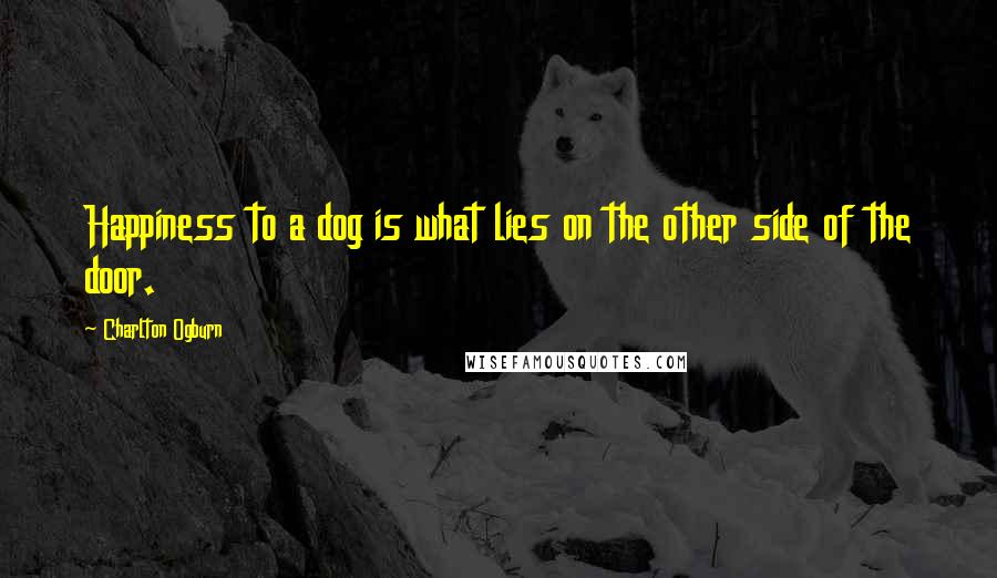 Charlton Ogburn Quotes: Happiness to a dog is what lies on the other side of the door.