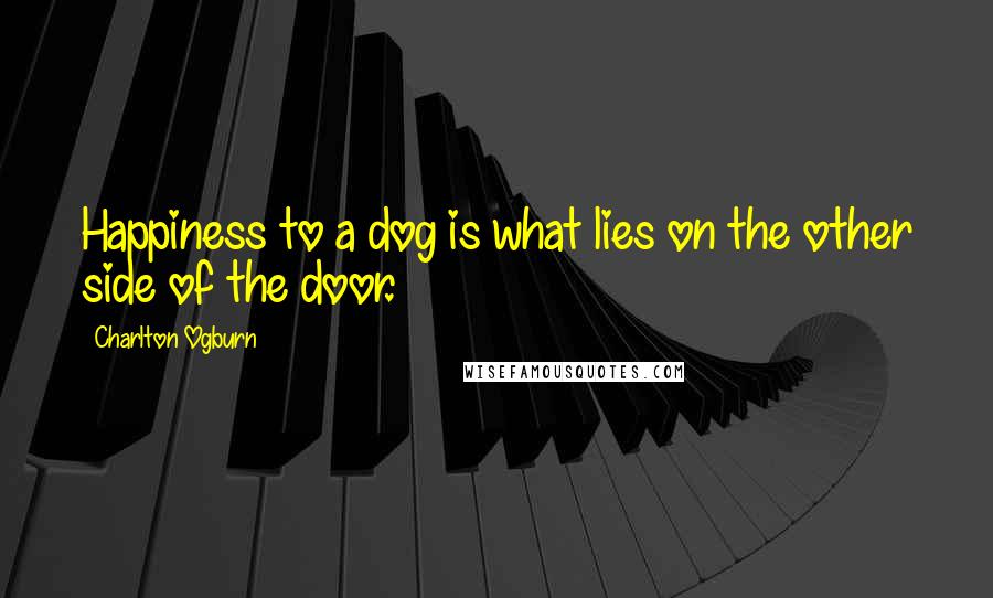 Charlton Ogburn Quotes: Happiness to a dog is what lies on the other side of the door.