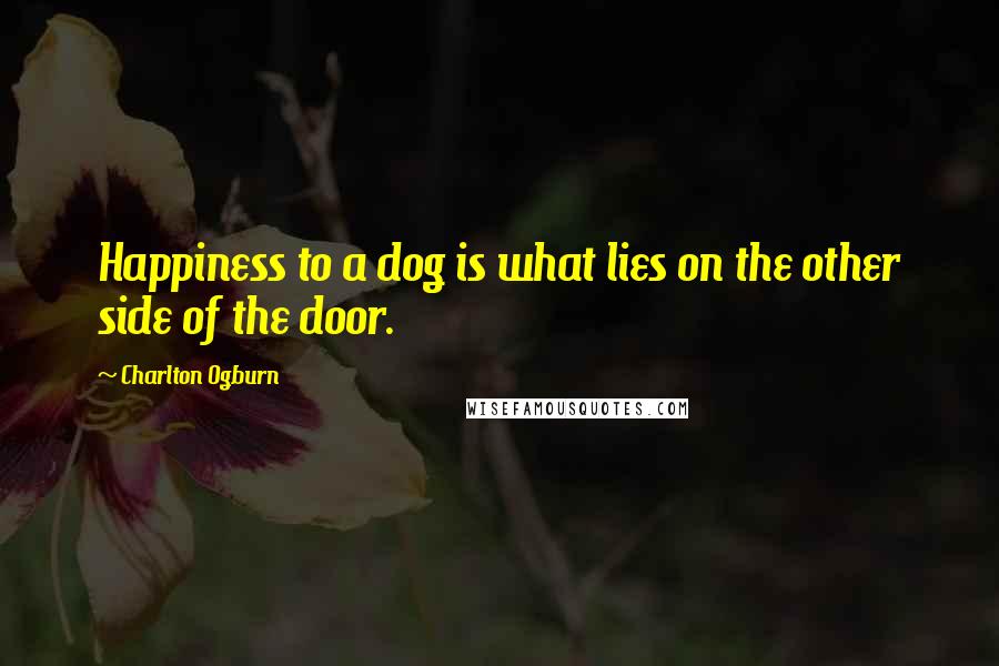 Charlton Ogburn Quotes: Happiness to a dog is what lies on the other side of the door.
