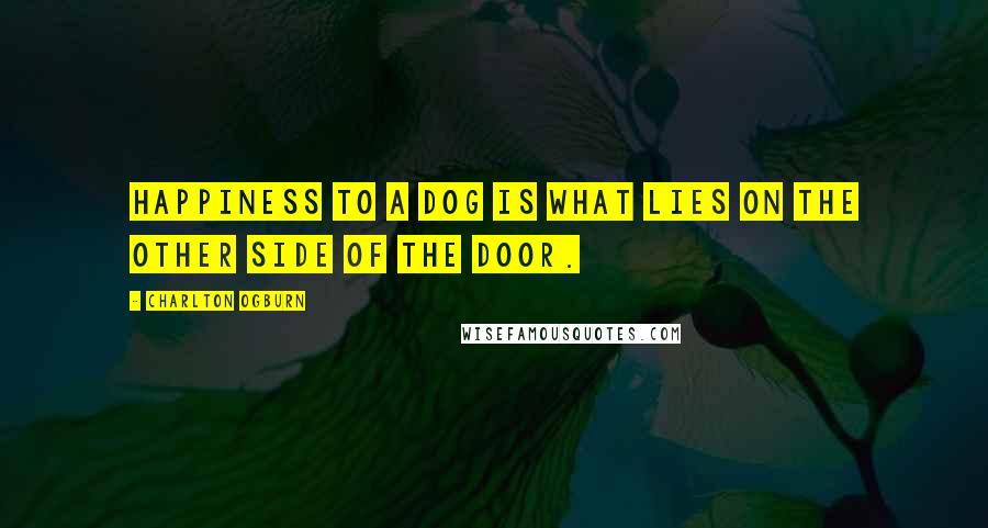 Charlton Ogburn Quotes: Happiness to a dog is what lies on the other side of the door.